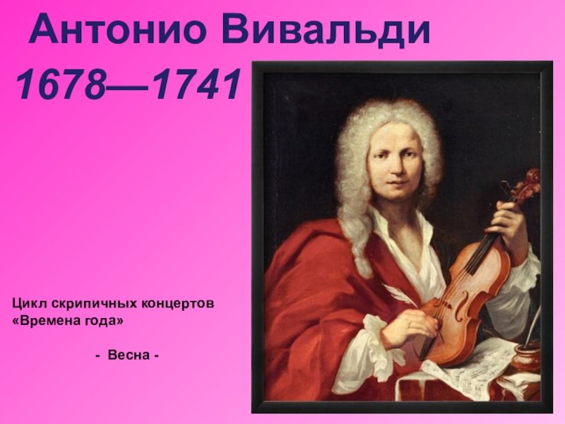 Текст песни вивальди. Антонио Вивальди (1678-1741). Антонио Вивальди цикл времена года. А. Вивальди. Из цикла «времена года».. Антонио Вивальди, цикл концертов "времена года";.