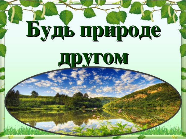 Будь природе другом