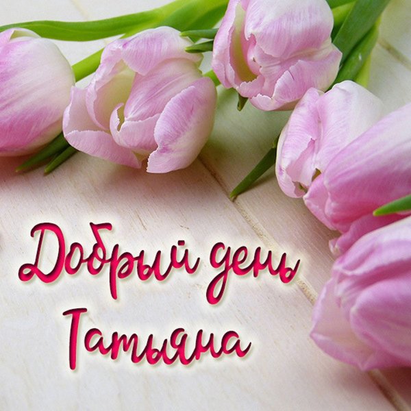 Добрый день Танюша
