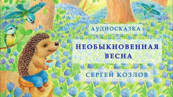 Сказка Сергея Козлова «необыкновенная Весна» -
