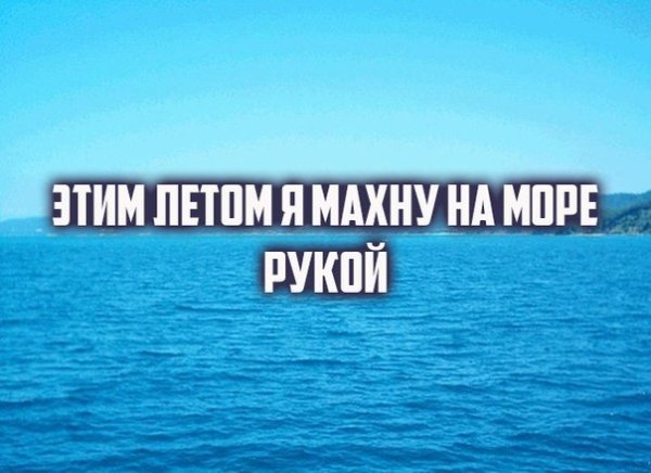 Этим летом я махну на море рукой