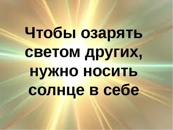 Чтобы озарять светом других нужно носить солнце в себе