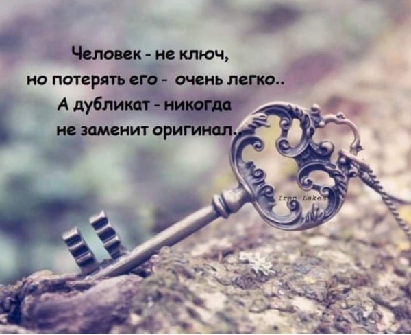 Человек не ключ но потерять его очень легко а дубликат никогда