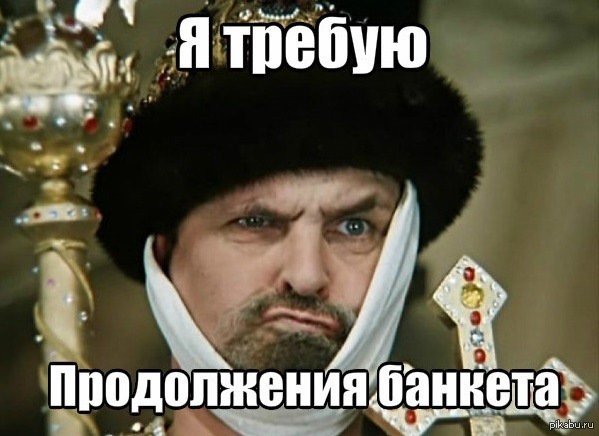 Я требую продолжения банкета