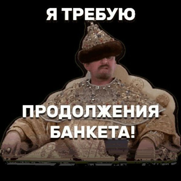 Я требую продолжения банкета