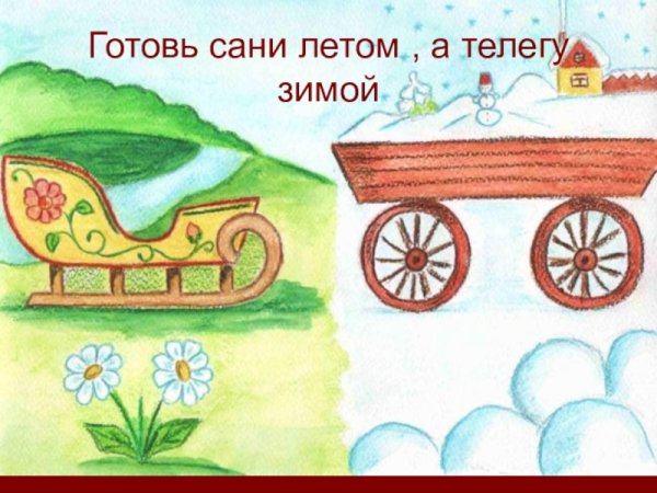 Готовь на зиму сани а летом телегу