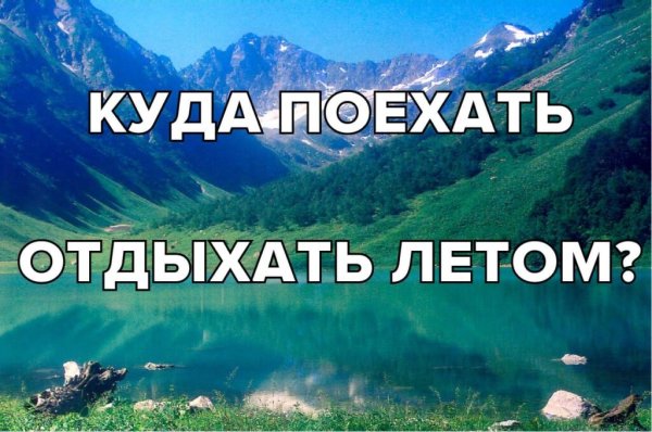 Куда поехать отдыхать летом 2022