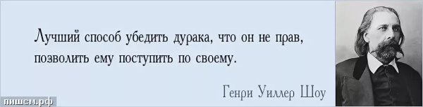 Лучший способ убедить дурака что он не прав позволить ему