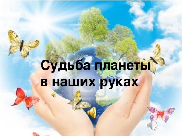 Судьба планеты в наших руках классный час