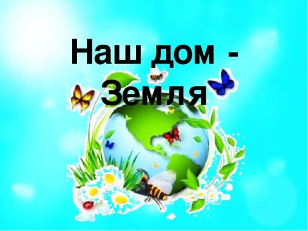 Наш общий дом земля