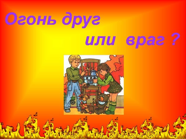 Огонь друг или враг