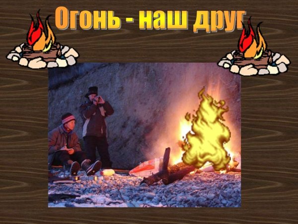 Огонь наш друг