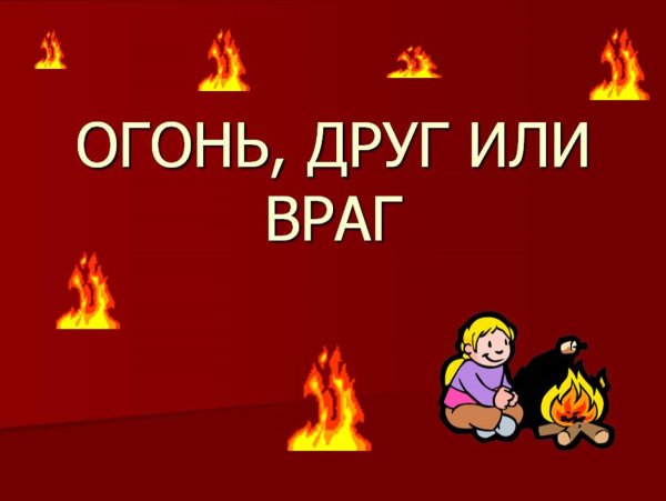 Огонь нам друг или враг