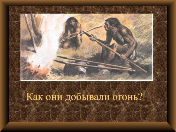 Как древние люди добывали огонь