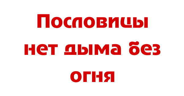 Смысл пословицы нет дыма без огня
