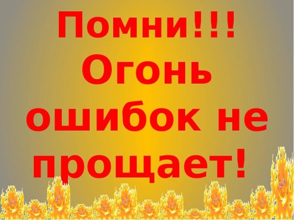 Огонь не прощает ошибок пожарная безопасность