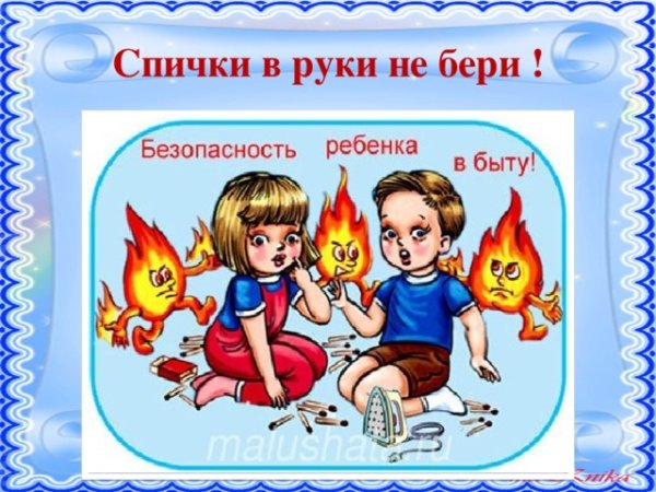 Спички в руки не бери