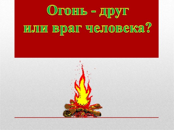 Огонь друг человека или огонь враг