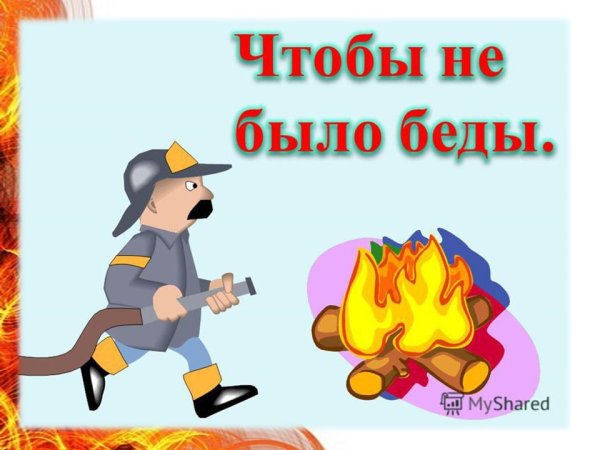 Чтобы не было беды пожарная безопасность
