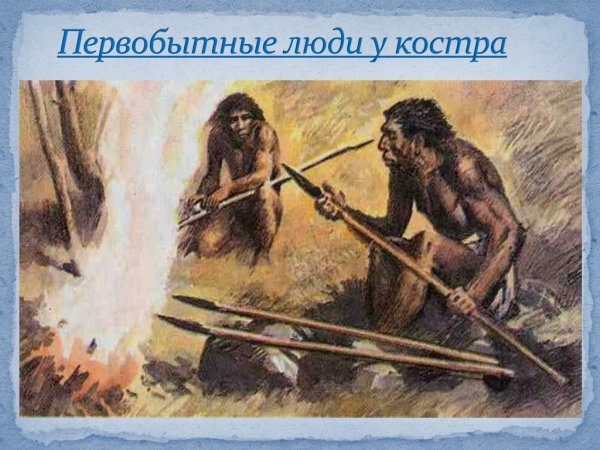 Древнейшие люди овладение огнем 5 класс