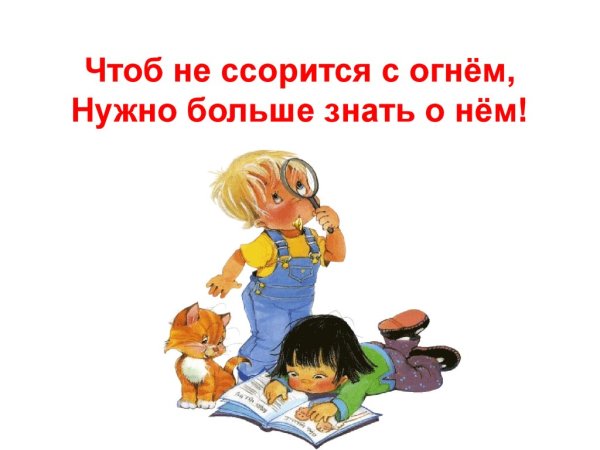 Чтоб не ссориться с огнем нужно больше знать о нем