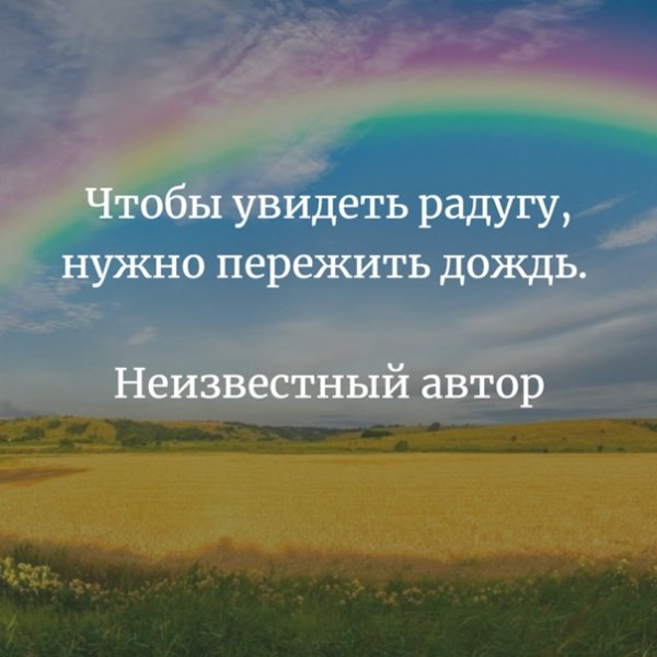 Чтобы увидеть радугу надо пережить дождь