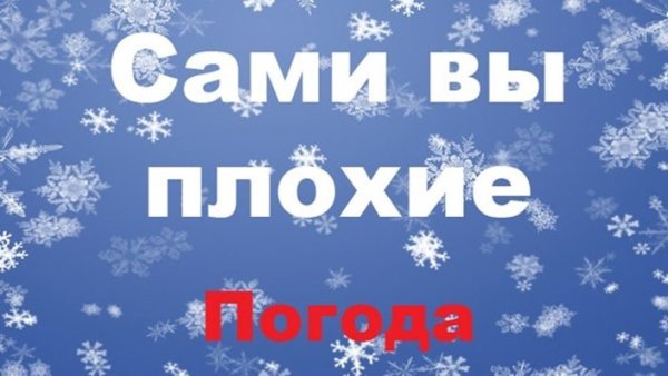 Сами вы плохие погода