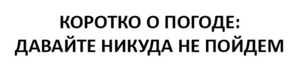 Коротко о погоде давайте никуда не пойдём