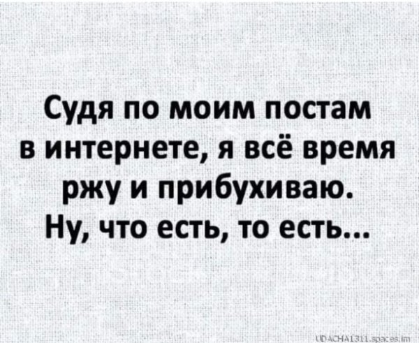 Судя по моим постам я все время ржу и прибухиваю